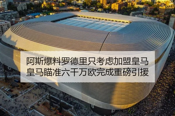 阿斯爆料罗德里只考虑加盟皇马 皇马瞄准六千万欧完成重磅引援