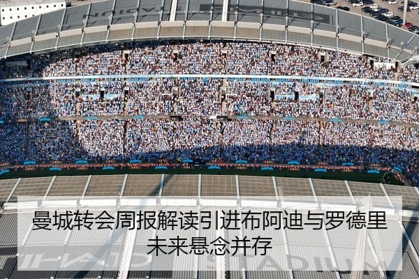 曼城转会周报解读引进布阿迪与罗德里未来悬念并存
