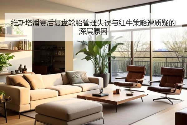 维斯塔潘赛后复盘轮胎管理失误与红牛策略遭质疑的深层原因